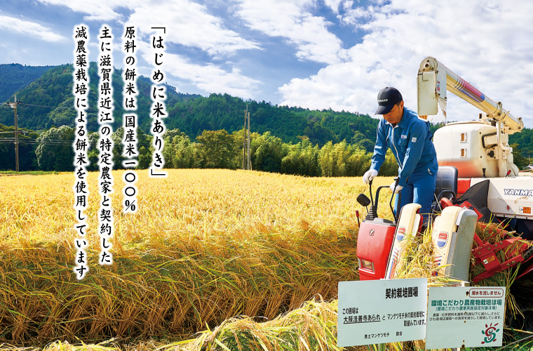 「はじめに米ありき」　原料の餅米は国産米100%　主に滋賀県近江の特定農家と契約した　減農薬栽培による餅米を使用しています